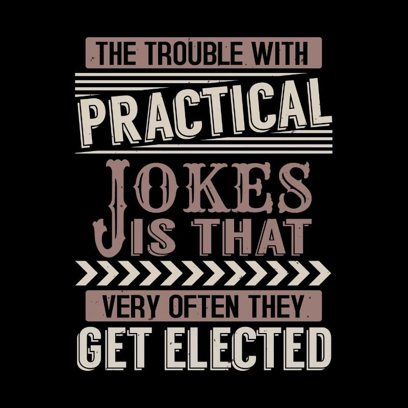 THE TROUBLE WITH PRACTICAL JOKE IS THAT VERY OFTEN