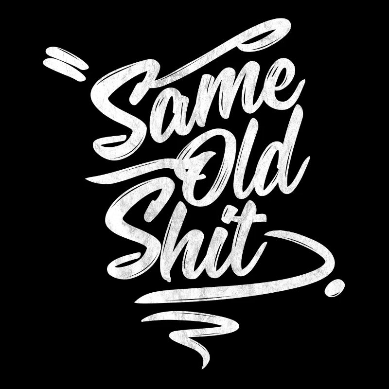 Every day the same ... Same Day Old Shit