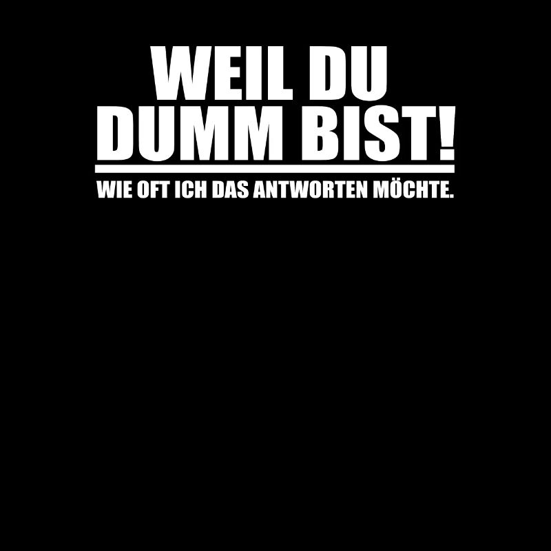 weil du dumm bist!