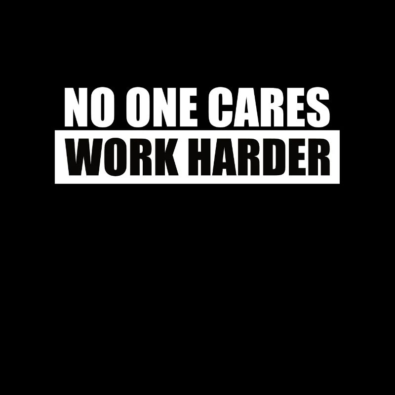 NO ONE CARES WORK HARDER