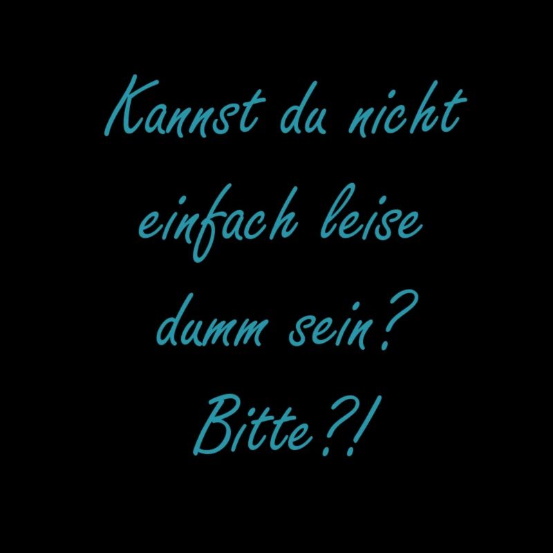 Kannst du nicht leise dumm sein?