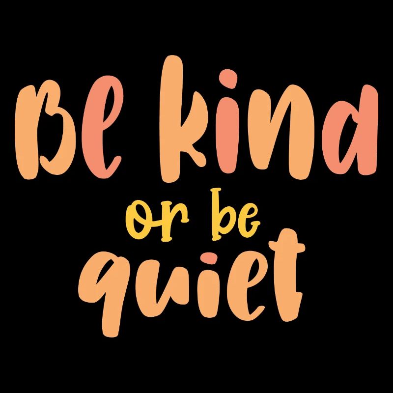 Be Kind or Be Quiet