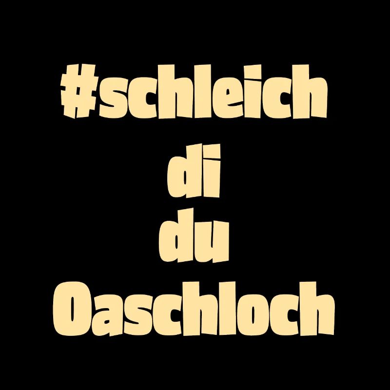 Schleich di, du Oaschloch