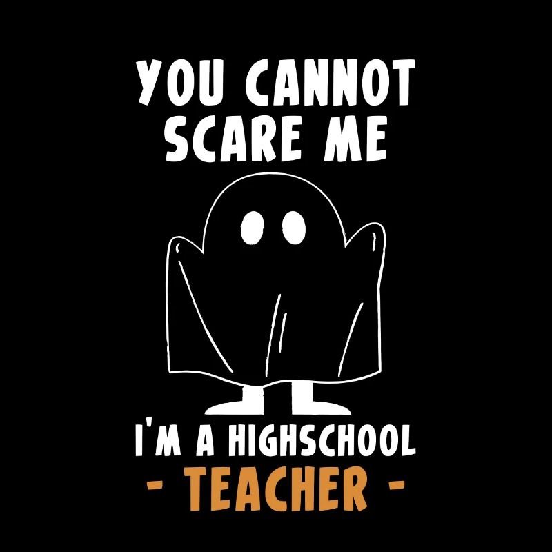 You Cannot Scare Me Im A Highschool Teacher
