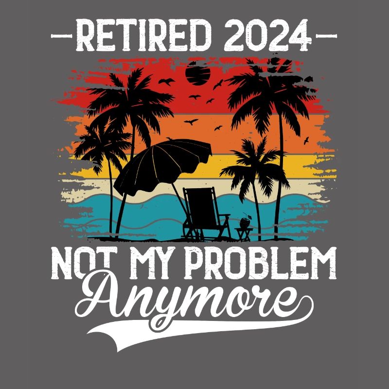 Retired 2024 Not My Problem Anymore