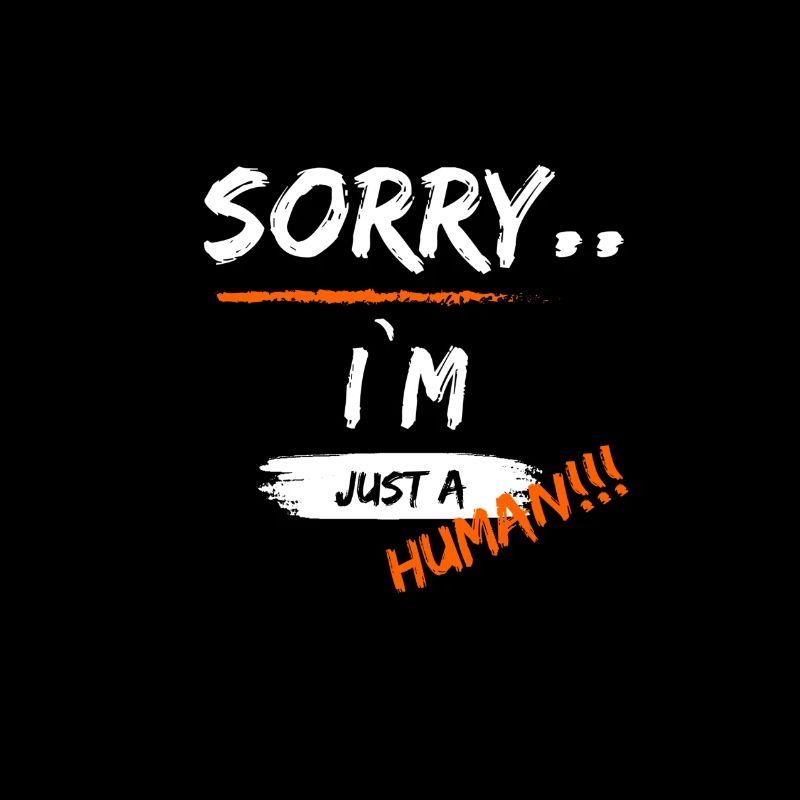 Sorry i'm just a Human