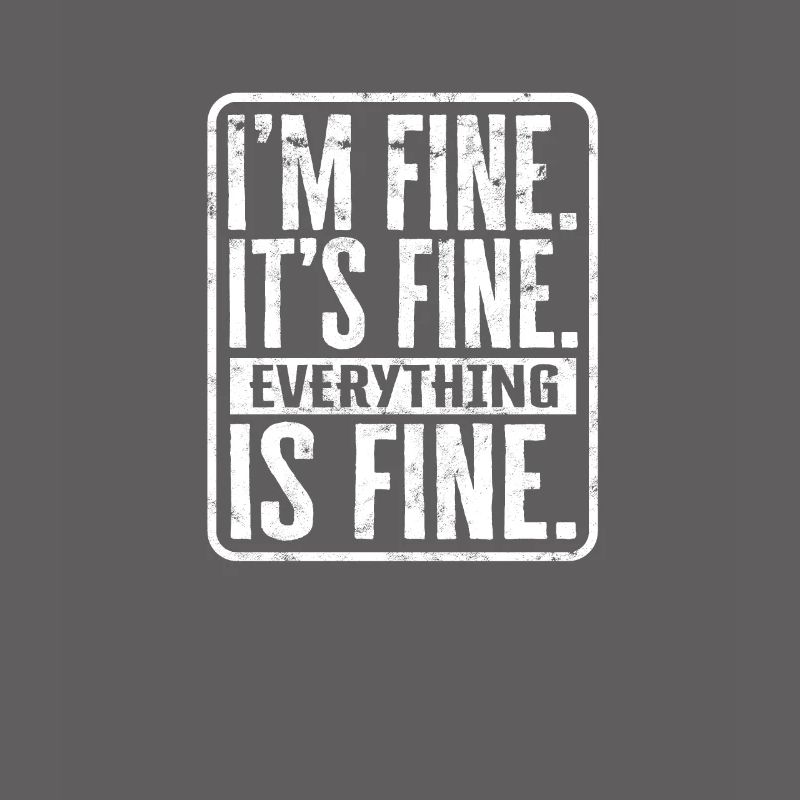 I'm fine. It's fine. Everything is fine. - Coping