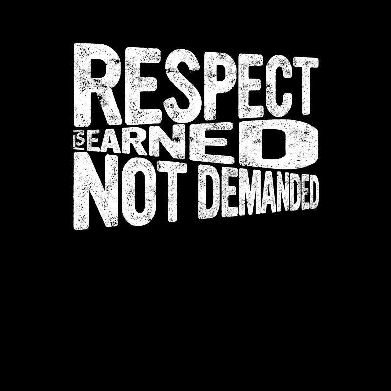 Respect is earned, not demanded - Respect