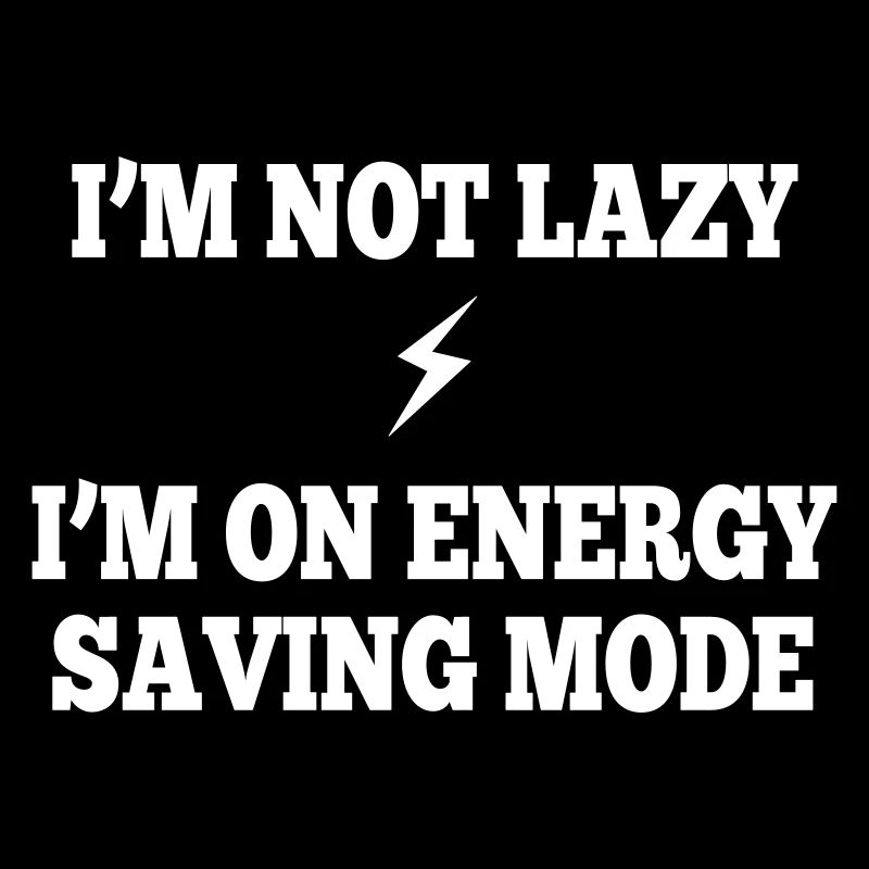 I'm not lazy, I'm on energy saving mode