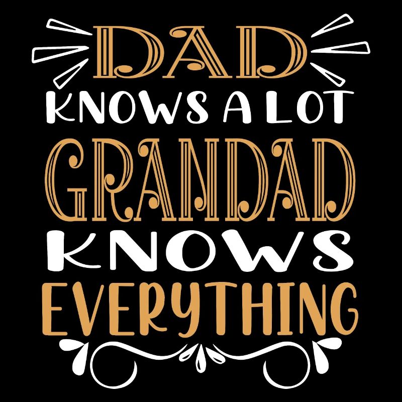 Dad knows a lot - grandpa knows everything