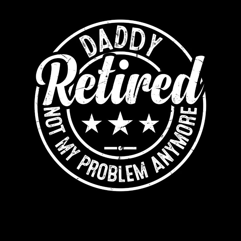 Daddy Retired Not My Problem Anymore - Father's Da