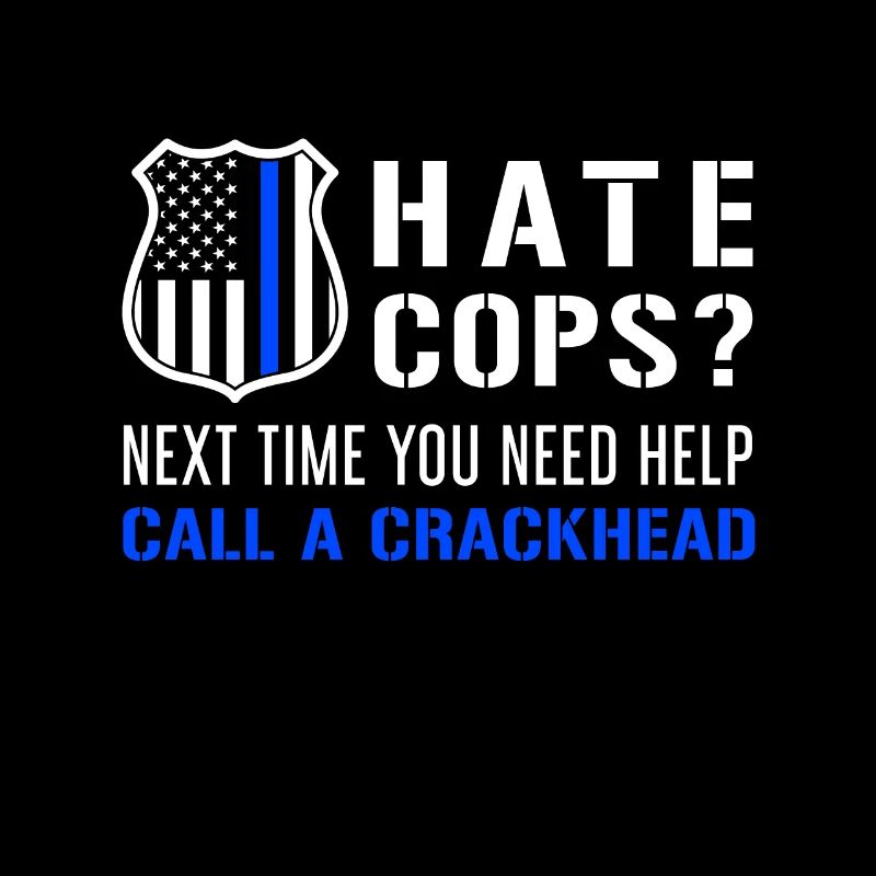Hate Cops Next Time You Need Help Call A Crackhead