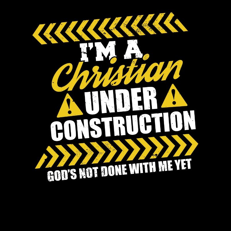 I'm A Christian Under Construction God's Not Done