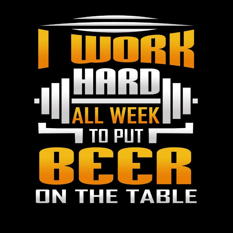 I Work Hard All Week To Put Beer On The Table