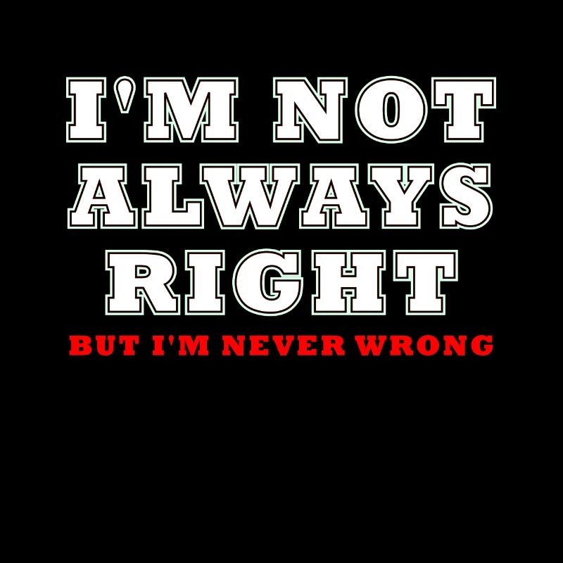 I'm not always right, but I'm never wrong