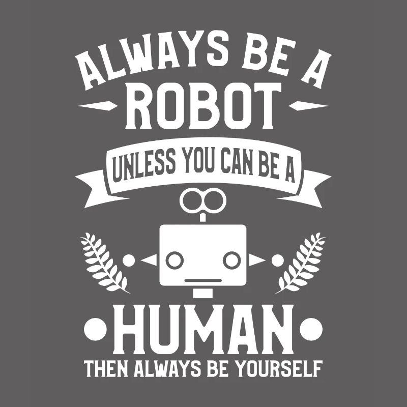 Sei immer ein Roboter, es sei denn, du kannst ein Mensch sein