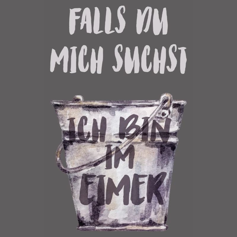 Falls du mich suchst, ich bin im Eimer