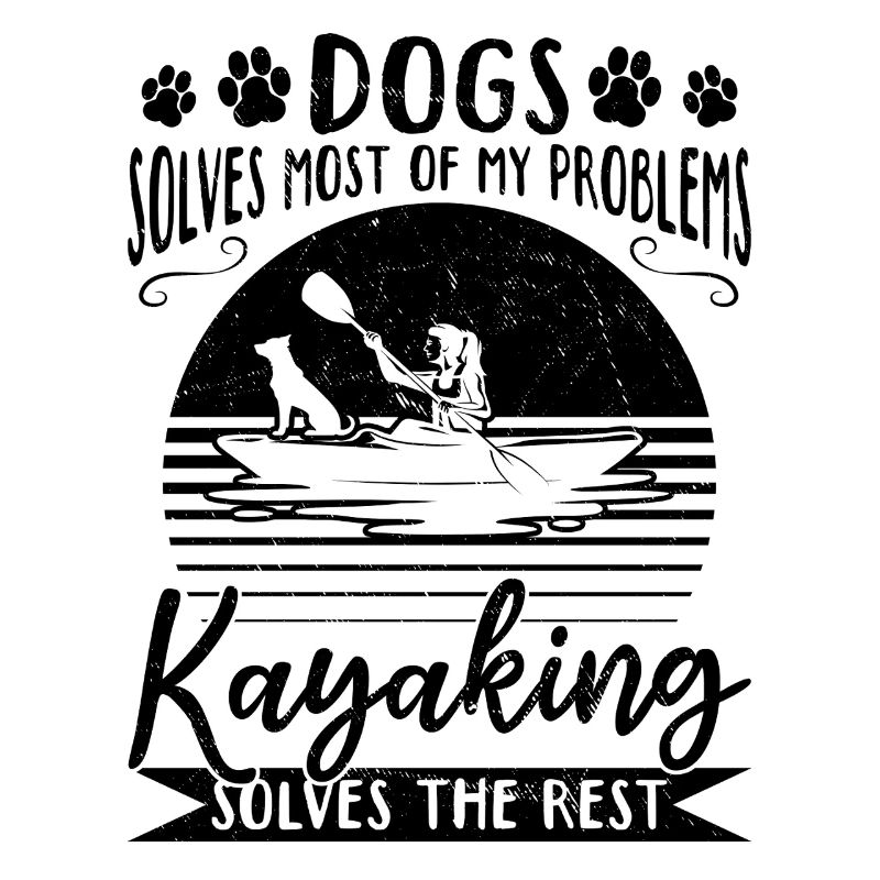 Dogs Solve Most Of My Problems Kayaking Solves The
