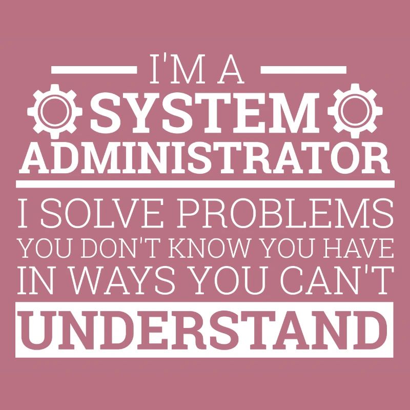 « I’m a System Administrator I solve problems"Admin