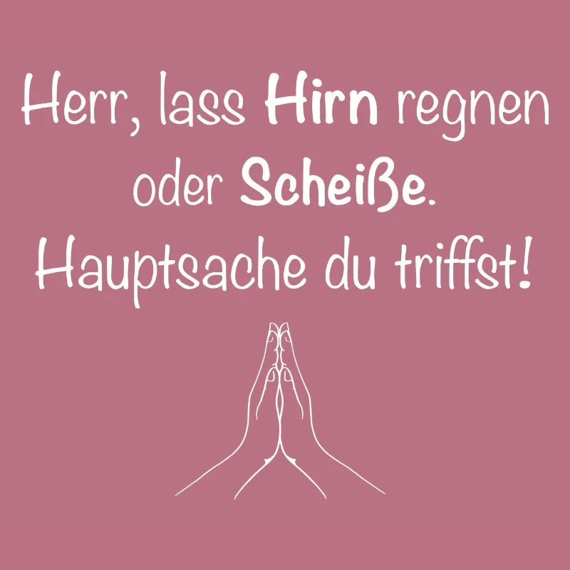 Herr, lass Hirn regnen oder Scheiße.