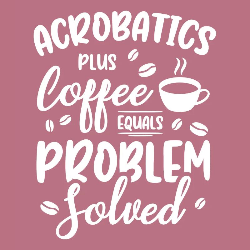 Acrobatics Plus Coffee Equals Problem Solved Acrob