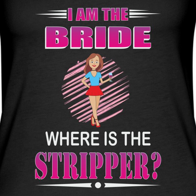 I am the bride, where is the stripper?