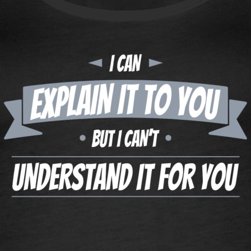 I can explain it to you but I can't understand ...