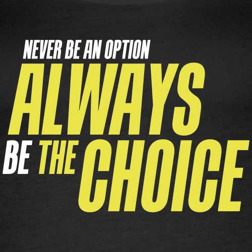Never be an option - Always be the choice