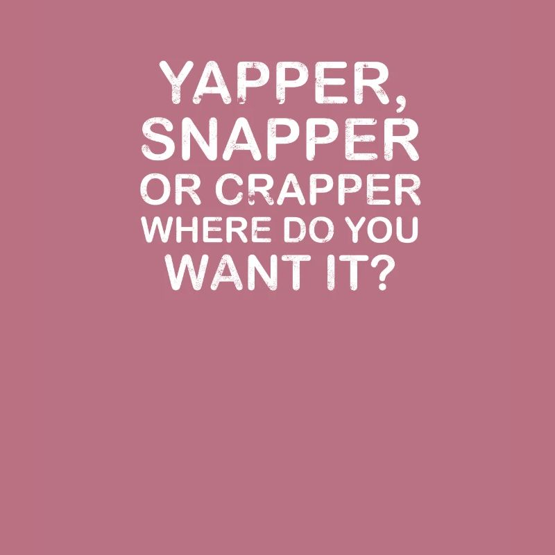 Yapper Snapper oder Crapper wo willst du es -