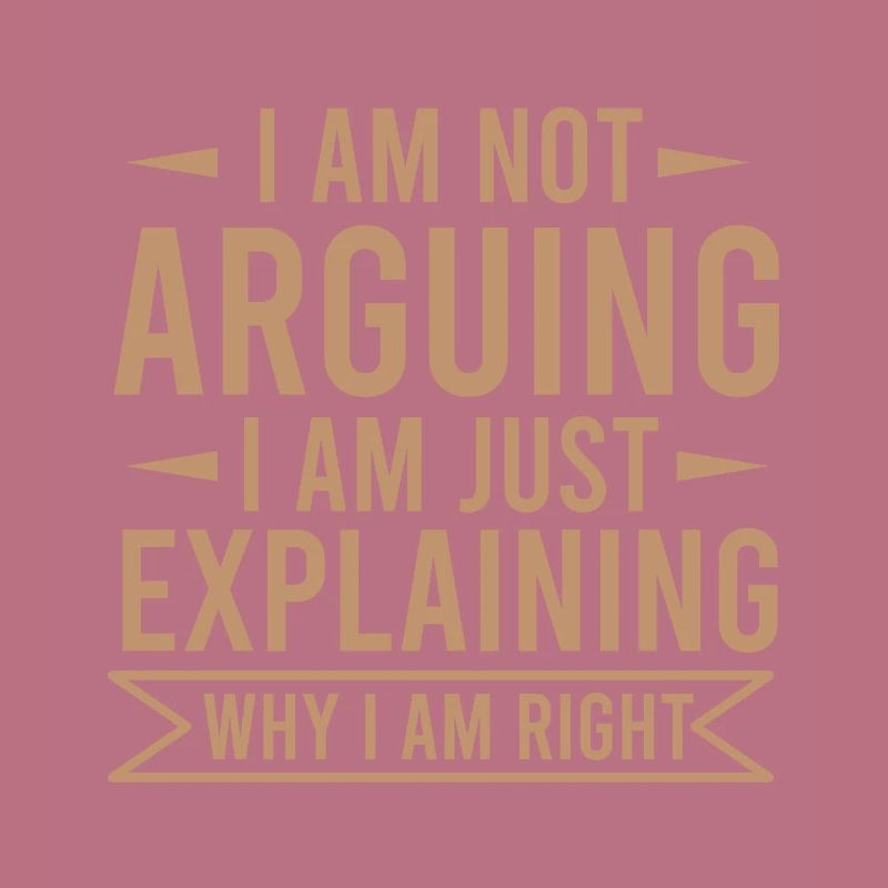 NOT ARGUING EXPLAINING WHY I AM RIGHT