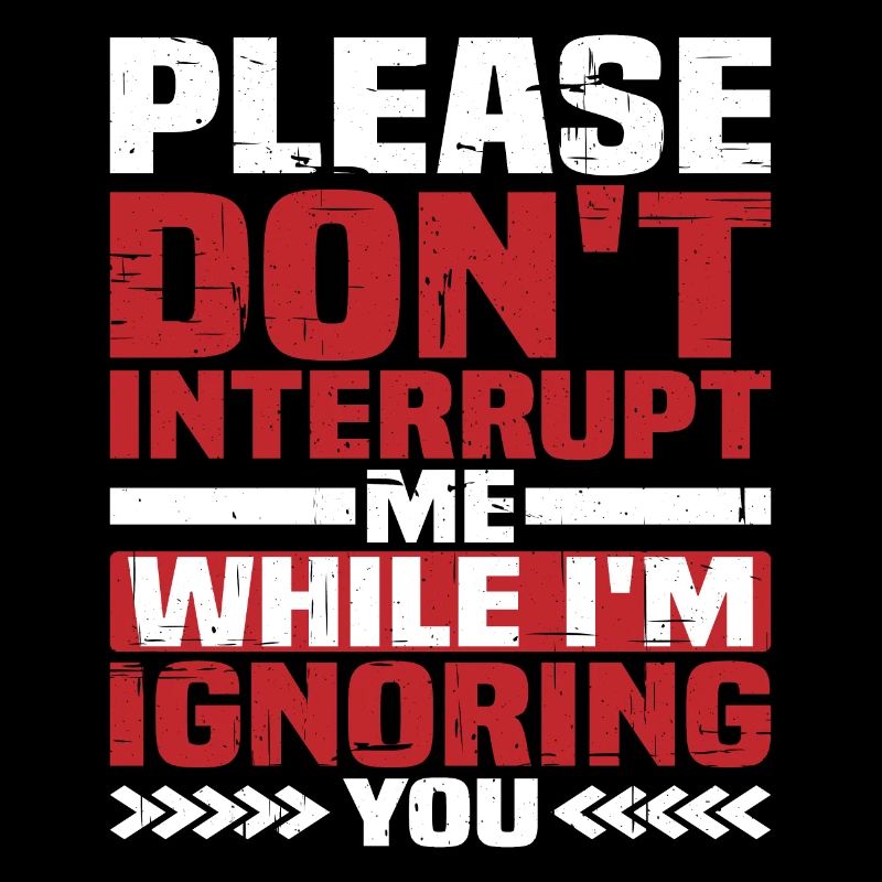 Please Don't Interrupt Me While I'm Ignoring You