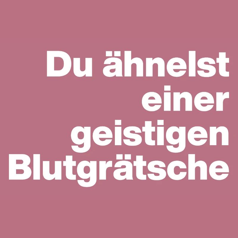 DU ÄHNELST EINER GEISTIGEN BLUTGRÄTSCHE. SARKASMUS