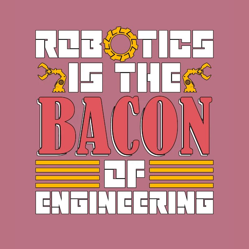 Robotics Is The Bacon Technology Robotics Engineer
