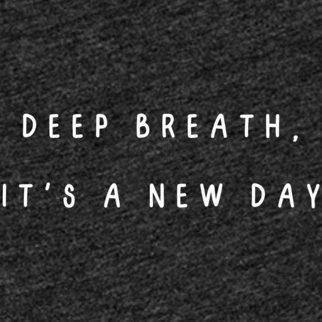 deep breath, it's a new day