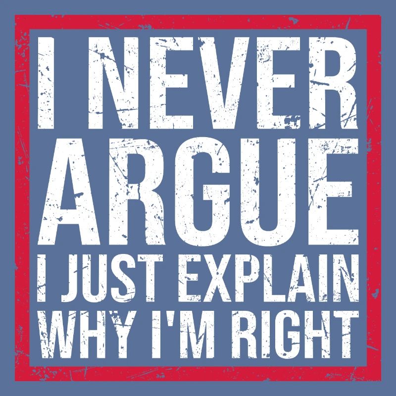 I Never Argue I Just Explain Why I'm Right Spruch