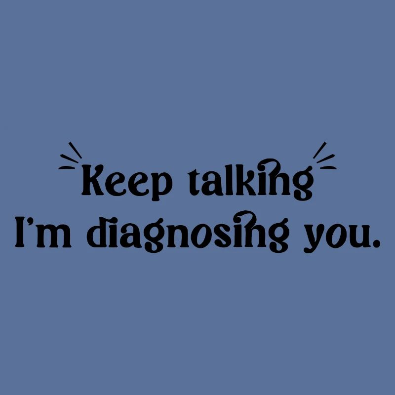 Keep talking... I'm diagnosing you