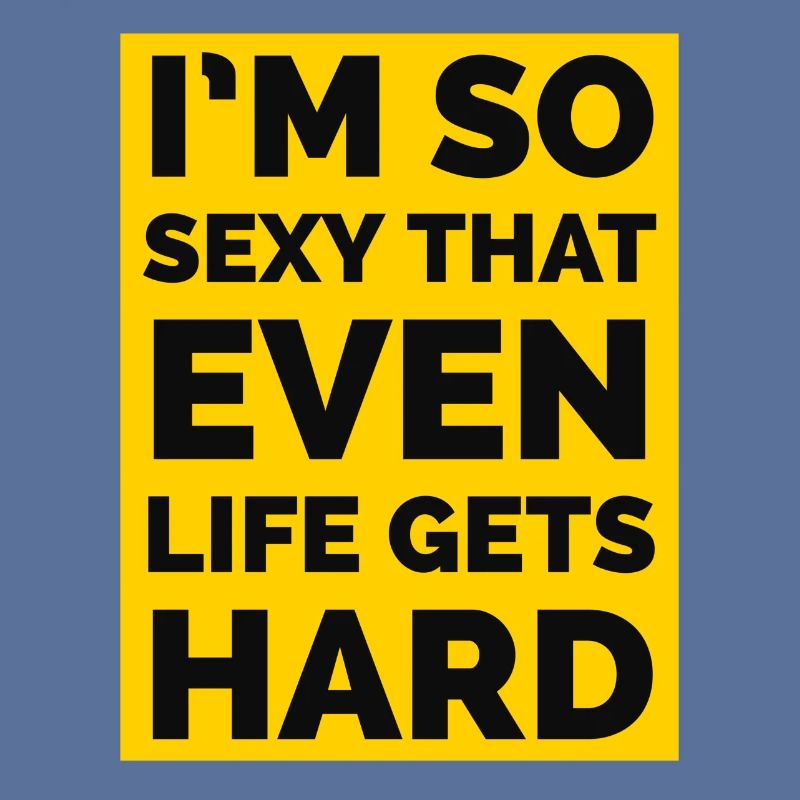 Ich bin so sexy, dass sogar das Leben hart wird