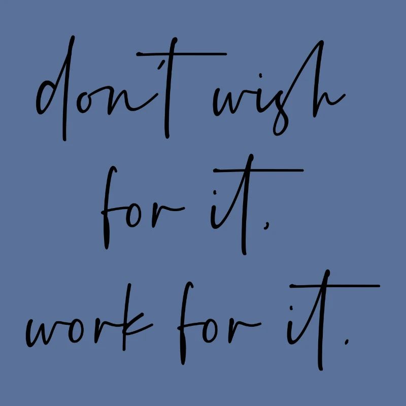 Dont wish for it work for it