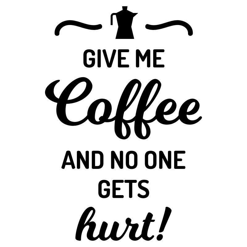 give me coffee no one gets hurt Spruch Kaffee