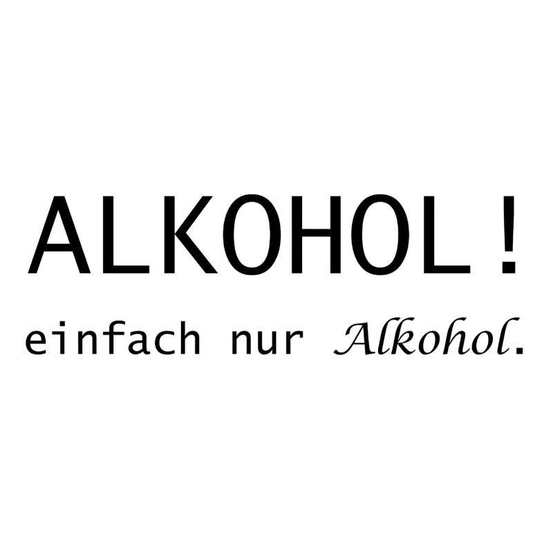 Alkohol! einfach nur Alkohol Spruch