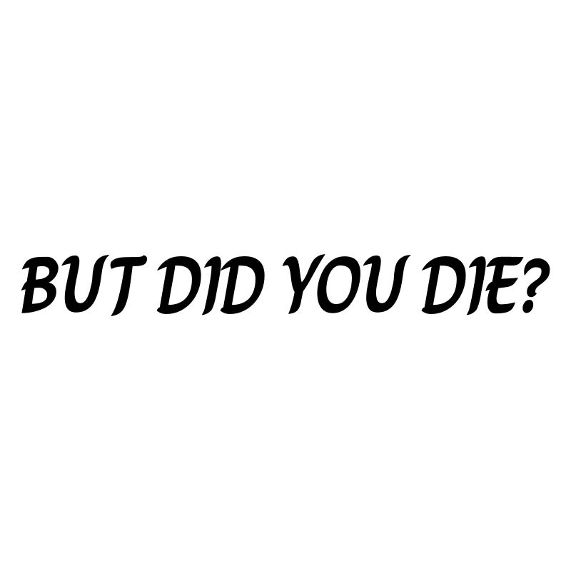 But did you die