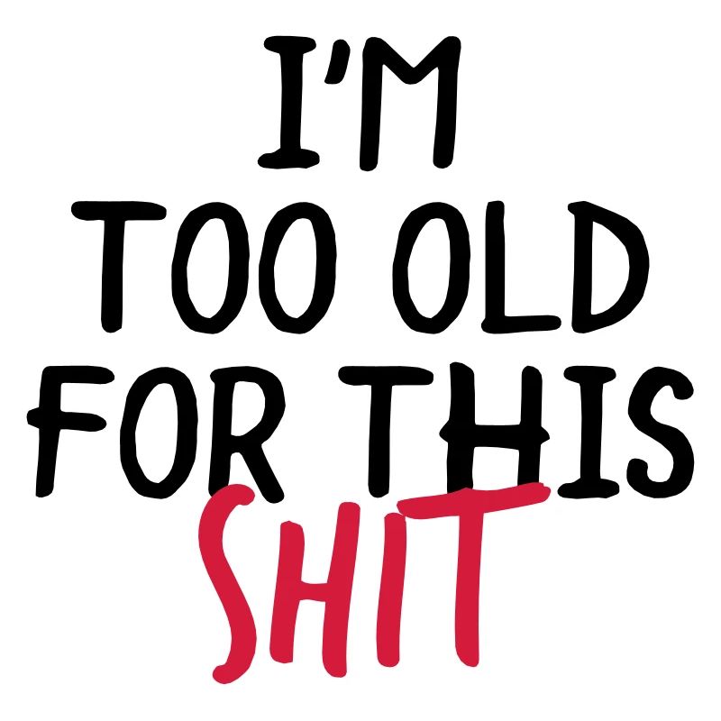 I'm Too Old For This Shit