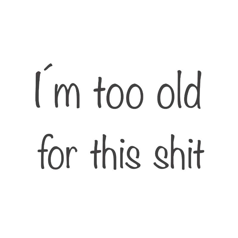 I'm too old for this shit