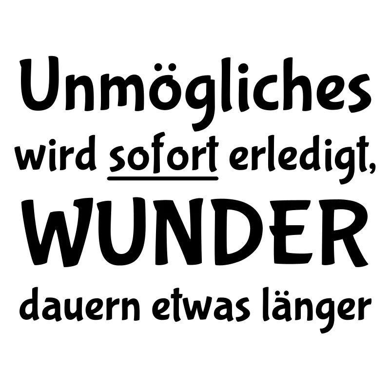 Unmögliches wird sofort erledigt