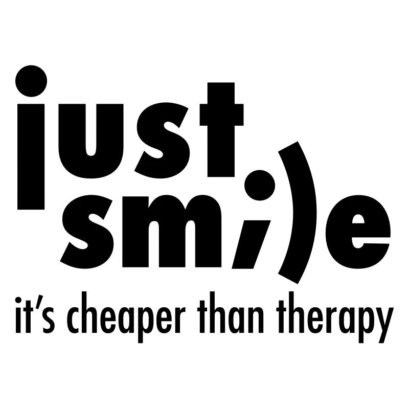 Just Smile - It's Cheaper Than Therapy