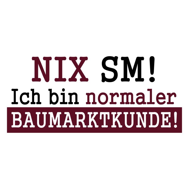 Nix SM! Ich bin normaler Baumarktkunde