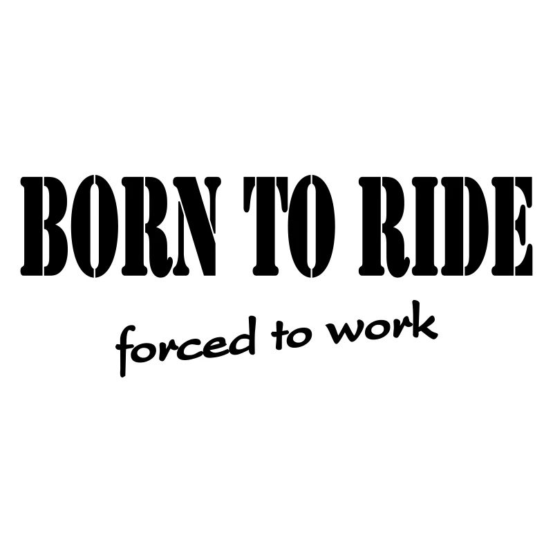 Born to ride-forced to work