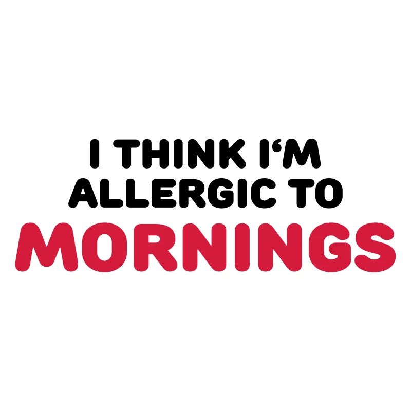 I think I'm allergic to mornings