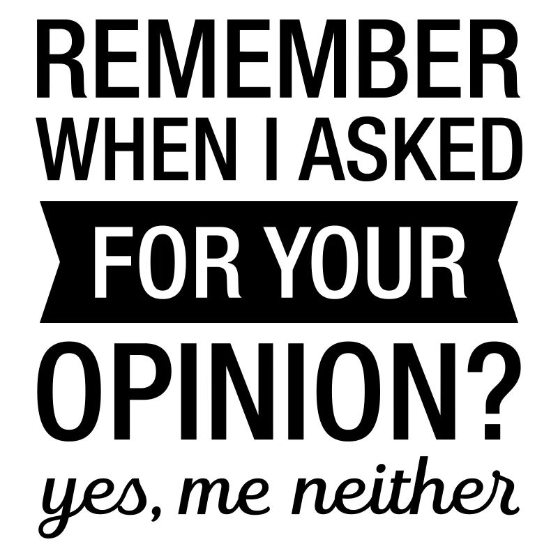 Remember When I Asked For Your Opinion?