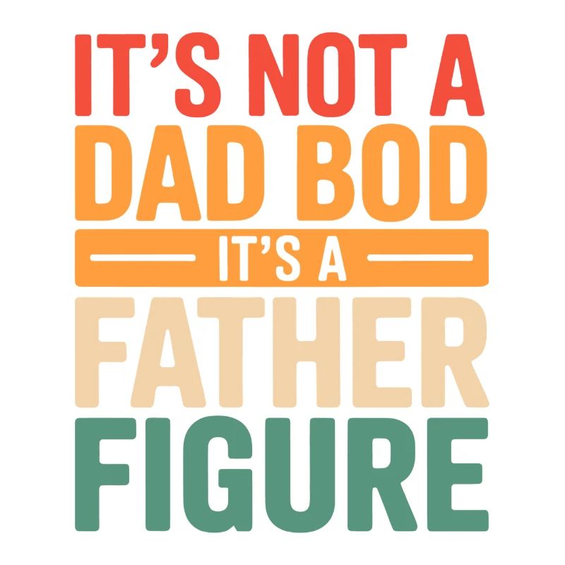 It's Not A Dad Bod It's A Father Figure